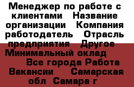 Менеджер по работе с клиентами › Название организации ­ Компания-работодатель › Отрасль предприятия ­ Другое › Минимальный оклад ­ 20 000 - Все города Работа » Вакансии   . Самарская обл.,Самара г.